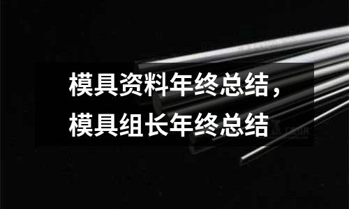 模具資料年終總結(jié)，模具組長(zhǎng)年終總結(jié)