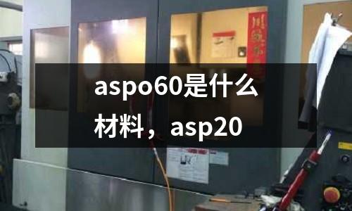 aspo60是什么材料，asp20