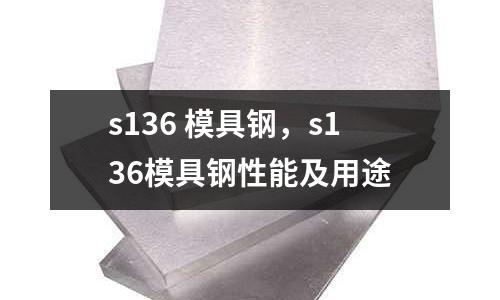 s136 模具鋼，s136模具鋼性能及用途