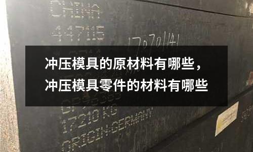 沖壓模具的原材料有哪些，沖壓模具零件的材料有哪些