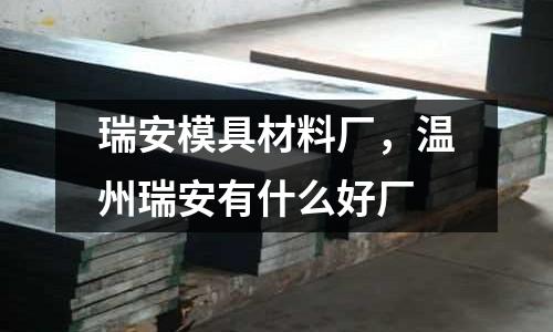 瑞安模具材料廠，溫州瑞安有什么好廠