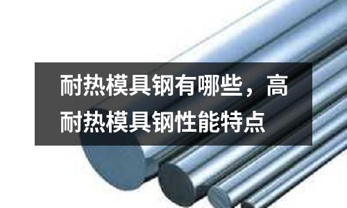 耐熱模具鋼有哪些，高耐熱模具鋼性能特點