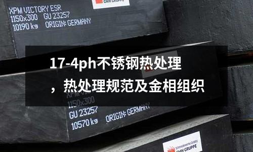 17-4ph不銹鋼熱處理,熱處理規(guī)范及金相組織