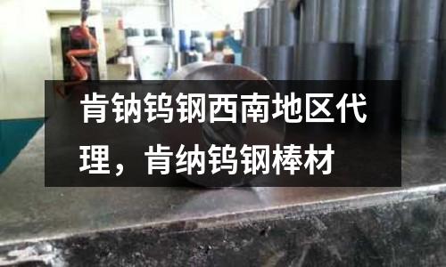 肯鈉鎢鋼西南地區(qū)代理，肯納鎢鋼棒材