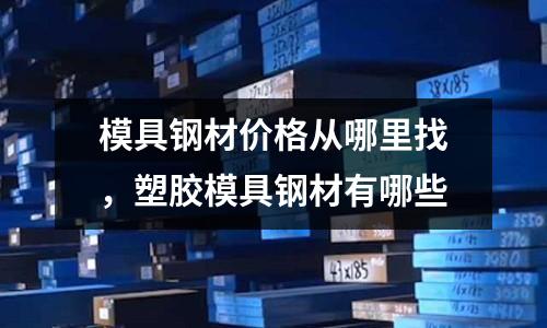 模具鋼材價格從哪里找，塑膠模具鋼材有哪些