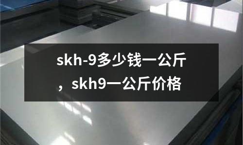 skh-9多少錢一公斤，skh9一公斤價格