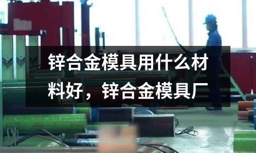 鋅合金模具用什么材料好，鋅合金模具廠