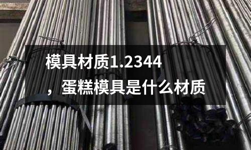模具材質1.2344，蛋糕模具是什么材質