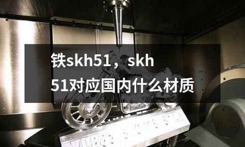 鐵skh51，skh51對應國內什么材質