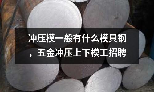 沖壓模一般有什么模具鋼，五金沖壓上下模工招聘