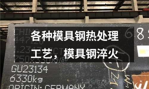 各種模具鋼熱處理工藝，模具鋼淬火