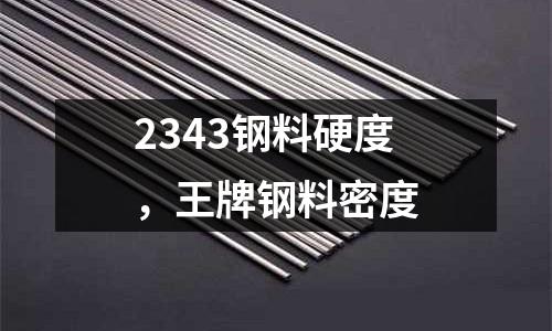 2343鋼料硬度，王牌鋼料密度