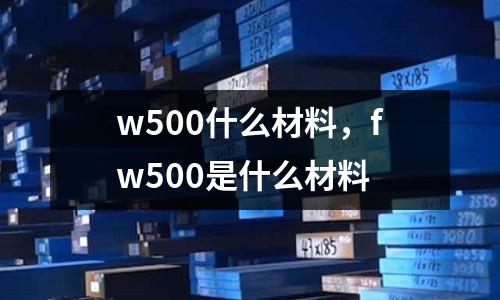 w500什么材料，fw500是什么材料