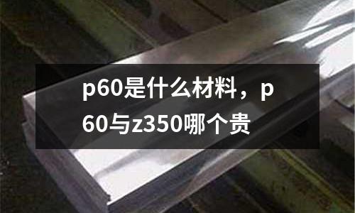 p60是什么材料,p60與z350哪個(gè)貴