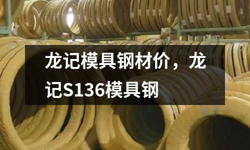 龍記模具鋼材價，龍記S136模具鋼