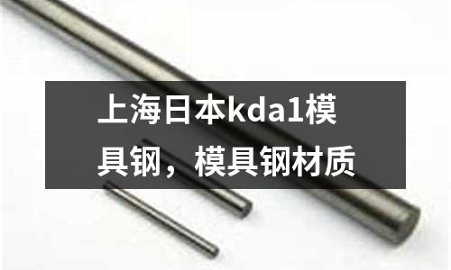 上海日本kda1模具鋼，模具鋼材質(zhì)