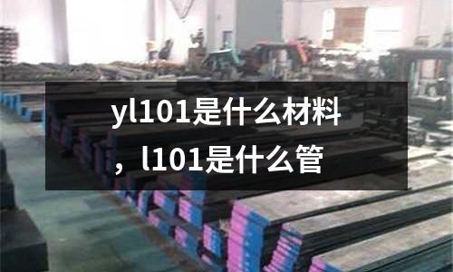 yl101是什么材料，l101是什么管