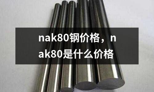 nak80鋼價格，nak80是什么價格