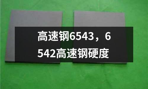 高速鋼6543，6542高速鋼硬度
