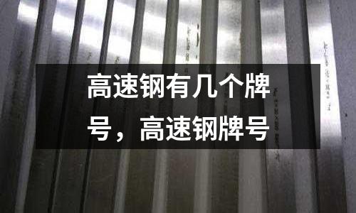 高速鋼有幾個牌號，高速鋼牌號