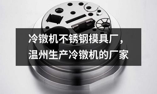 冷鐓機不銹鋼模具廠，溫州生產冷鐓機的廠家