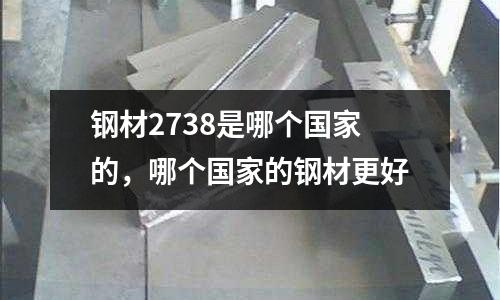 鋼材2738是哪個國家的,哪個國家的鋼材更好