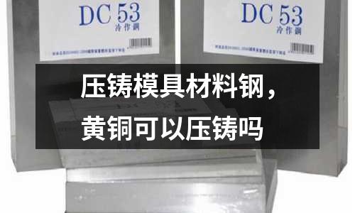 壓鑄模具材料鋼，黃銅可以壓鑄嗎