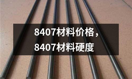 8407材料價格，8407材料硬度