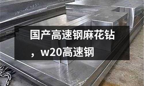 國產高速鋼麻花鉆，w20高速鋼