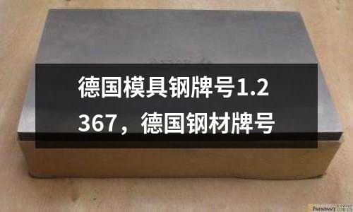 德國模具鋼牌號1.2367，德國鋼材牌號