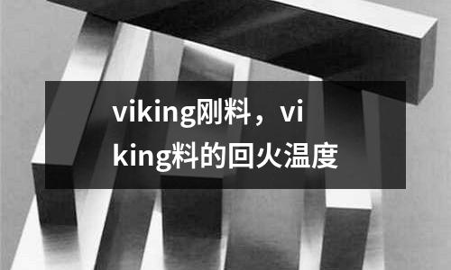 viking剛料，viking料的回火溫度