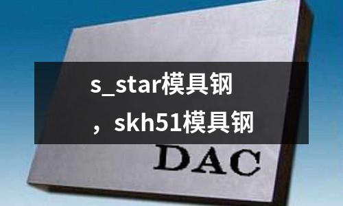 s_star模具鋼，skh51模具鋼