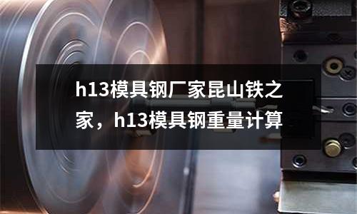 h13模具鋼廠家昆山鐵之家，h13模具鋼重量計算