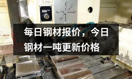 每日鋼材報價，今日鋼材一噸更新價格