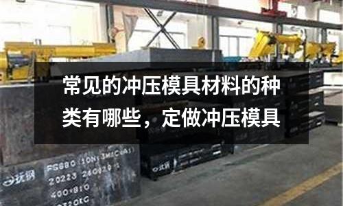常見的沖壓模具材料的種類有哪些，定做沖壓模具