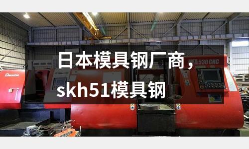 日本模具鋼廠商，skh51模具鋼