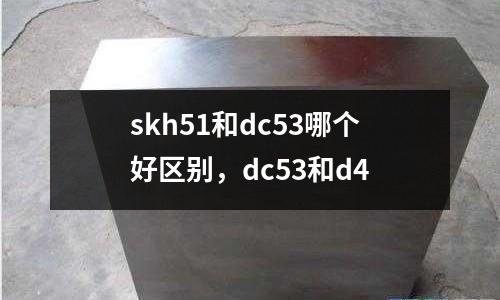 skh51和dc53哪個好區別，dc53和d4