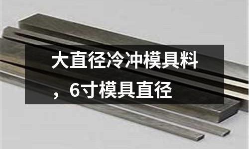 大直徑冷沖模具料，6寸模具直徑