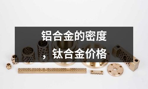 鋁合金的密度，鈦合金價格