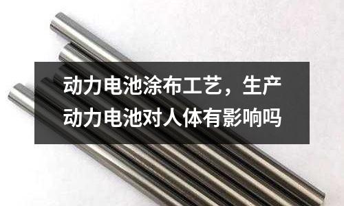 動力電池涂布工藝，生產動力電池對人體有影響嗎