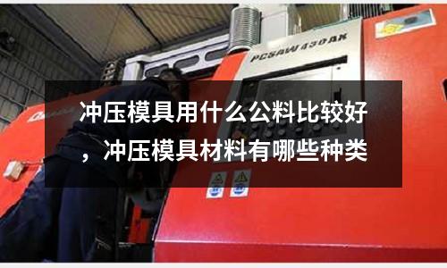 沖壓模具用什么公料比較好，沖壓模具材料有哪些種類