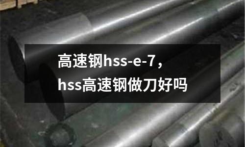 高速鋼hss-e-7，hss高速鋼做刀好嗎