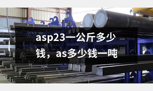 asp23一公斤多少錢，as多少錢一噸
