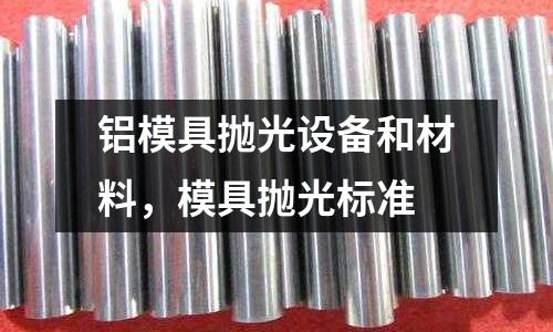 鋁模具拋光設備和材料,模具拋光標準