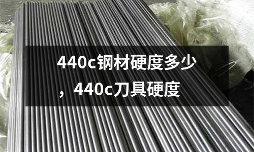 440c鋼材硬度多少，440c刀具硬度
