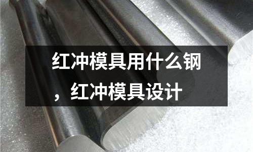 紅沖模具用什么鋼，紅沖模具設計