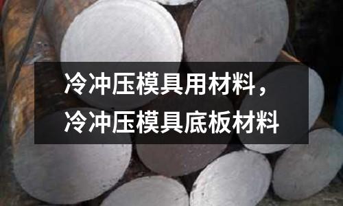 冷沖壓模具用材料，冷沖壓模具底板材料
