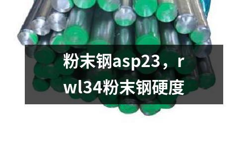 粉末鋼asp23，rwl34粉末鋼硬度