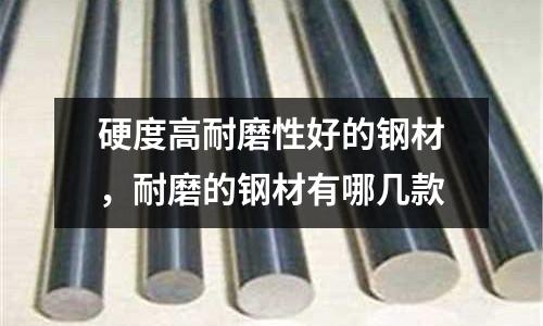 硬度高耐磨性好的鋼材，耐磨的鋼材有哪幾款