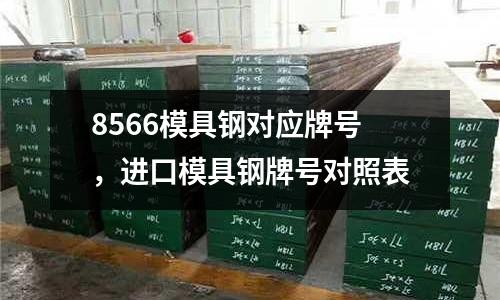 8566模具鋼對應牌號，進口模具鋼牌號對照表